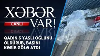 QADIN 6 YAŞLI OĞLUNU &Ouml;LD&Uuml;R&Uuml;B, BAŞINI KƏSİB G&Ouml;LƏ ATDI | XƏBƏR VAR! | FİZZƏ İSMAYILOVA İLƏ | CANLI |