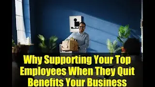 Why Supporting Your Top Employees When They Quit Benefits Your Business
