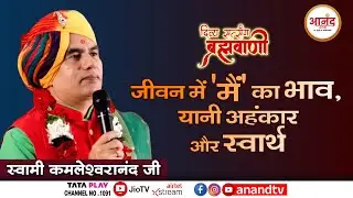 जीवन में 'मैं' का भाव, यानी अहंकार और स्वार्थ । दिव्य सत्संग ब्रह्मवाणी Swami Kamleshwaranand Ji