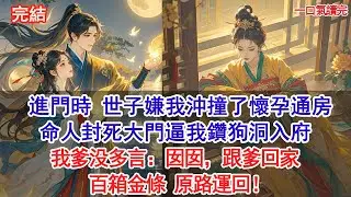 進門時，世子嫌我命硬沖撞了懷孕通房，命人封死大門逼我鑽狗洞入府。我爹没多言：囡囡，跟爹回家 。百箱金條，原路運回#古風#追妻火葬場#愛情#小說