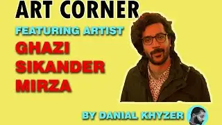 ART CORNER | FEATURING ARTIST |GHAZI SIKENDAR MIRZA| NCA | by DANIAL KHYZER