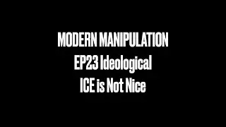 Modern Manipulation Episode 23 Ideological ICE is Not Nice