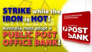 Strike while the iron is hot! - Australia must adopt a public Post Office Bank!
