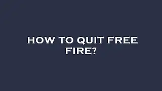 How to quit free fire?