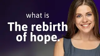 The Rebirth of Hope: Understanding Its Deep Meaning