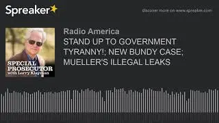 STAND UP TO GOVERNMENT TYRANNY!; NEW BUNDY CASE; MUELLER'S ILLEGAL LEAKS