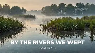 By the Rivers We Wept | Psalm 137 &mdash; Grief, Exile & Remembering Zion