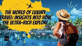 The World of Luxury Travel Insights into How the Ultra Rich Explore ✈️