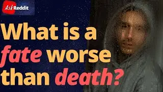 What is a fate worse than death? | AskReddit