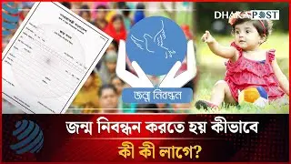 জন্ম নিবন্ধন করতে হয় কীভাবে, কী কী লাগে? | Birth Certificate | Dhakapost News