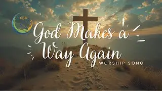 God Makes a Way Again &ndash; A Worship Song About Hope, Breakthrough, and God&rsquo;s Faithfulness