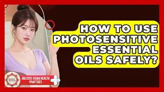 How To Use Photosensitive Essential Oils Safely? - Holistic Asian Health Practices