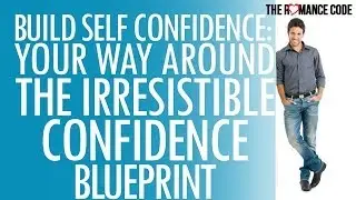 Build Self Confidence: Your Way Around The Irresistible Confidence Blueprint