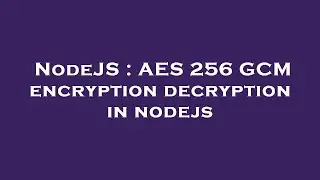NodeJS : AES 256 GCM encryption decryption in nodejs