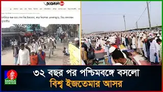 দীর্ঘ ৩২ বছরের অপেক্ষা শেষে পশ্চিমবঙ্গে বিশ্ব ইজতেমা | World Ijtema Returns to West Bengal