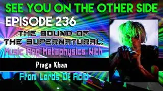 Episode 236 &ndash; The Sound Of The Supernatural: Music And Metaphysics With Praga Khan From Lords...