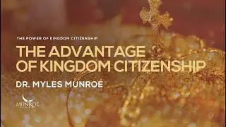 The Advantage of Kingdom Citizenship | Dr. Myles Munroe