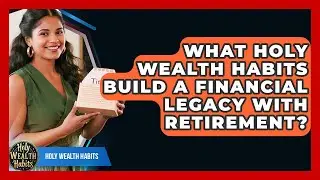What Holy Wealth Habits Build A Financial Legacy With Retirement? - Holy Wealth Habits