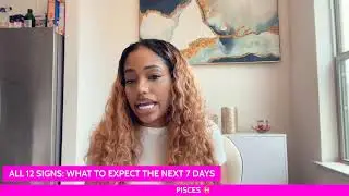 ALL 12 SIGNS: WHAT TO EXPECT THE NEXT 7 DAYS