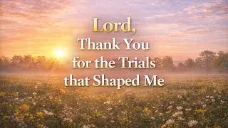 LORD, Thank You for the Trials That Shape Me | @Sho-x8k |