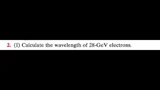 Calculate the wavelength of 28 -GeV electrons.