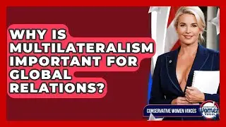 Why Is Multilateralism Important For Global Relations? - Conservative Women Voices