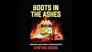 Boots in the Ashes: Busting Bombers, Arsonists and Outlaws as a Trailblazing Female ATF Agent