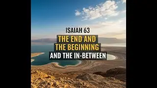 The End and The Beginning and The In-Between - Isaiah 63