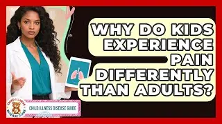 Why Do Kids Experience Pain Differently Than Adults? - Child Illness Disease Guide