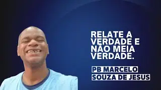 Relate a verdade e não meia verdade. (PB Marcelo Souza).