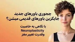 چجوری باورهای جدید جایگزین باورهای قدیمی میشن با نگاهی به خاصیت نوروپلاستیسیتی مغز