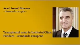 Discurs de recepție „Transplantul renal la standarde europene”, acad. Ioanel Sinescu