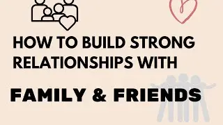 How to Build Strong Relationships with Family and Friends