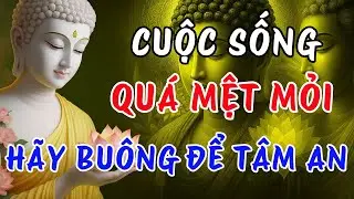 Nếu Cuộc Sống Quá Mệt Mỏi, Nghe Lời Phật Dạy Hãy Buông Đi Để Tâm An Lạc