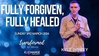 Fully forgiven, fully healed - Kyle Dowey - 03.03.24