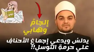 إلجام وهابي يدلس ويدعي إجماع الأحناف علي حرمة التوسل!!