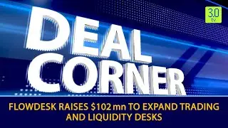 DEAL CORNER EP 91: Flowdesk Raises $102 mn to Expand Trading and Liquidity Desks | 3.0 TV