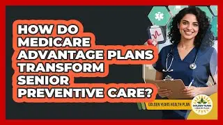 How Do Medicare Advantage Plans Transform Senior Preventive Care? - Golden Years Health Plan
