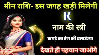 इसी जगह पर खडी मिलेगी K Name की स्त्री, कपडे का रंग देखते ही पहचान जाओगे | मीन राशि महा-रहस्य