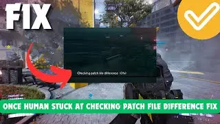 Once Human Stuck At Checking Patch File Difference Fix