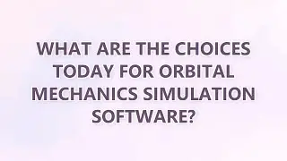 What are the choices today for orbital mechanics simulation software? (9 SOLUTIONS!!)
