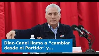 D&iacute;az-Canel llama a &ldquo;cambiar desde el Partido&rdquo; y culpa a la militancia por lo que no funciona en Cuba