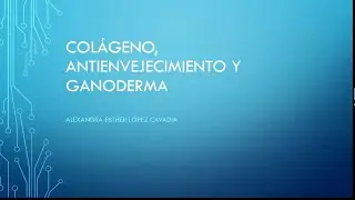Colageno, antienvejecimiento y Ganoderma. Dra Alexandra Lopez.