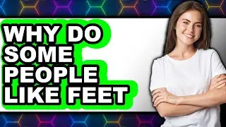Why Do Some People Like Feet