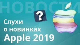 Как будет выглядеть новый iPhone 11 2019 ? Какие слухи? когда презентация?