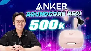 Soundcore R50i NC | Tai Nghe TWS Dưới 500 C&agrave;nh Nhưng C&oacute; ANC V&agrave; Tất Cả Mọi Thứ?