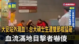 大安站外濺血衝突　台大碩士生遭雙節棍猛砸－民視新聞