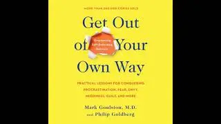 Get Out of Your Own Way: Overcoming Self-Defeating Behavior - Mark Goulston