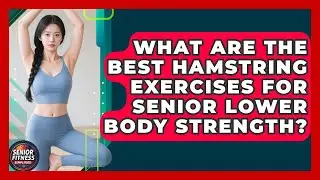What Are The Best Hamstring Exercises For Senior Lower Body Strength? - Senior Fitness Simplified