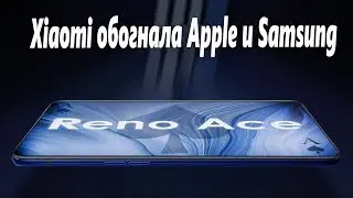 Xiaomi обогнала Apple и Samsung! Oppo Reno Ace новое будущее!